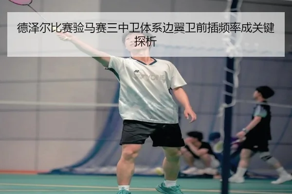 德泽尔比赛验马赛三中卫体系边翼卫前插频率成关键探析