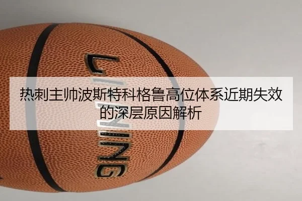 热刺主帅波斯特科格鲁高位体系近期失效的深层原因解析