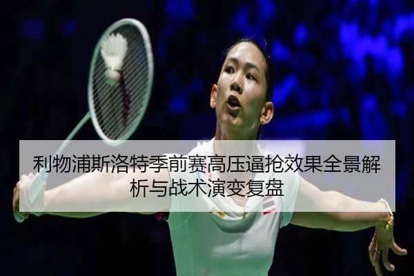 利物浦斯洛特季前赛高压逼抢效果全景解析与战术演变复盘