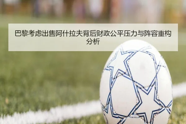 巴黎考虑出售阿什拉夫背后财政公平压力与阵容重构分析
