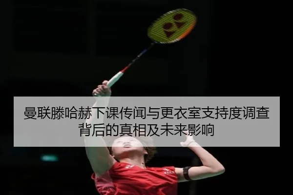 曼联滕哈赫下课传闻与更衣室支持度调查背后的真相及未来影响