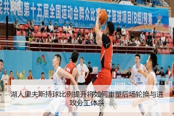 湖人里夫斯持球比例提升将如何重塑后场轮换与进攻分工体系