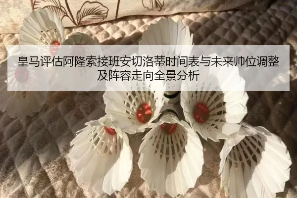 皇马评估阿隆索接班安切洛蒂时间表与未来帅位调整及阵容走向全景分析