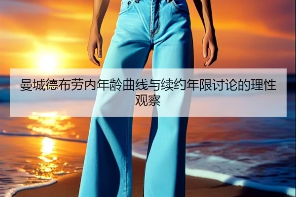 曼城德布劳内年龄曲线与续约年限讨论的理性观察