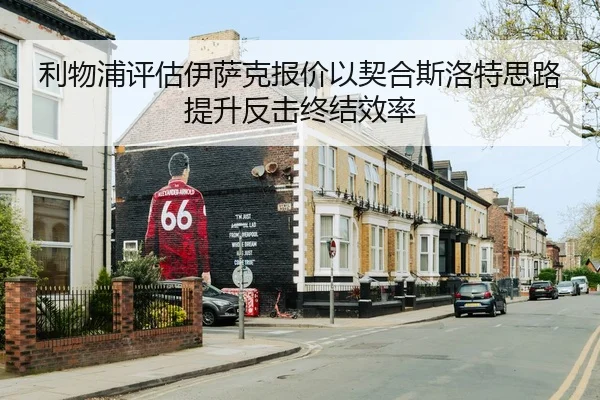 利物浦评估伊萨克报价以契合斯洛特思路提升反击终结效率