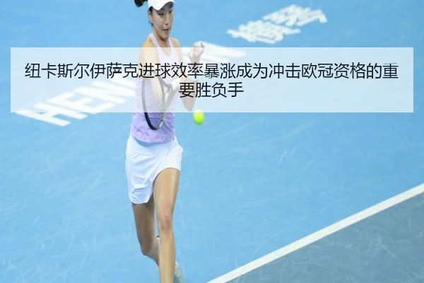 纽卡斯尔伊萨克进球效率暴涨成为冲击欧冠资格的重要胜负手