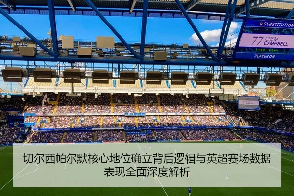 切尔西帕尔默核心地位确立背后逻辑与英超赛场数据表现全面深度解析