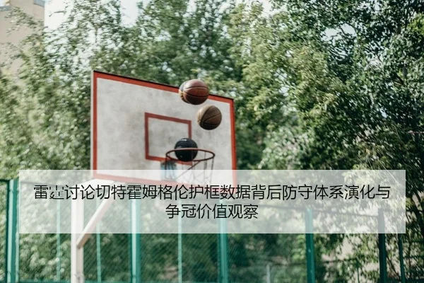 雷霆讨论切特霍姆格伦护框数据背后防守体系演化与争冠价值观察