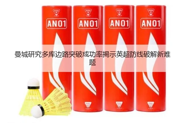 曼城研究多库边路突破成功率揭示英超防线破解新难题