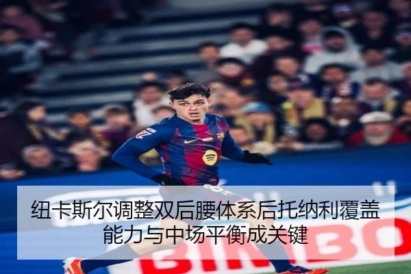 纽卡斯尔调整双后腰体系后托纳利覆盖能力与中场平衡成关键